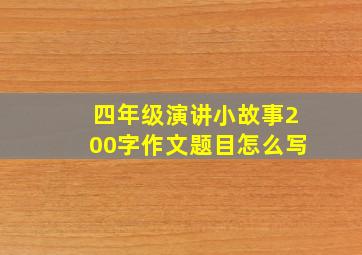 四年级演讲小故事200字作文题目怎么写