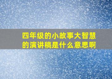 四年级的小故事大智慧的演讲稿是什么意思啊