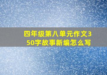 四年级第八单元作文350字故事新编怎么写