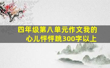 四年级第八单元作文我的心儿怦怦跳300字以上