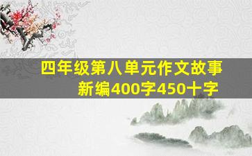 四年级第八单元作文故事新编400字450十字