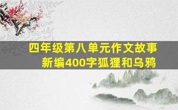 四年级第八单元作文故事新编400字狐狸和乌鸦