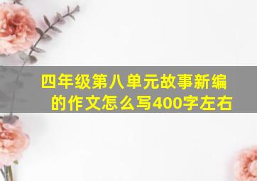 四年级第八单元故事新编的作文怎么写400字左右