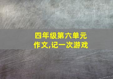 四年级第六单元作文,记一次游戏