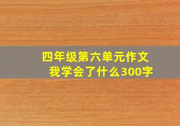 四年级第六单元作文我学会了什么300字