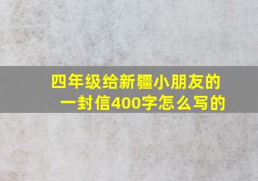 四年级给新疆小朋友的一封信400字怎么写的