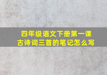 四年级语文下册第一课古诗词三首的笔记怎么写