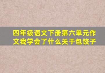 四年级语文下册第六单元作文我学会了什么关于包饺子