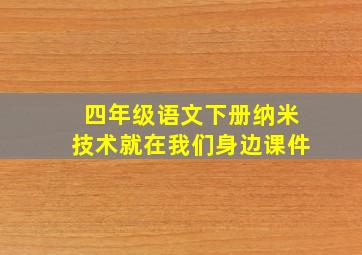 四年级语文下册纳米技术就在我们身边课件