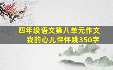 四年级语文第八单元作文我的心儿怦怦跳350字