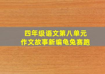 四年级语文第八单元作文故事新编龟兔赛跑