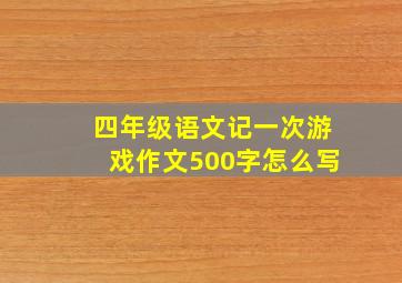 四年级语文记一次游戏作文500字怎么写