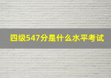 四级547分是什么水平考试