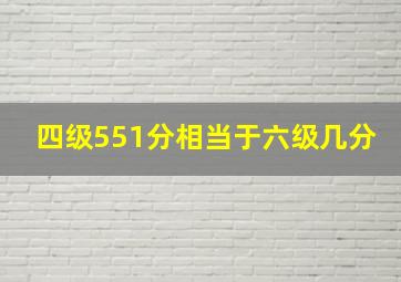 四级551分相当于六级几分