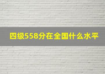 四级558分在全国什么水平