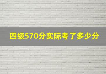 四级570分实际考了多少分