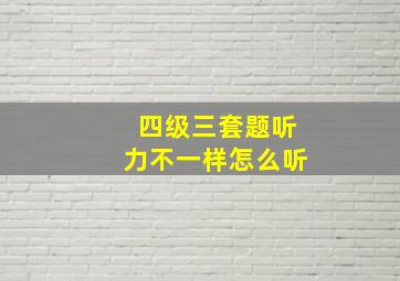 四级三套题听力不一样怎么听