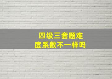 四级三套题难度系数不一样吗