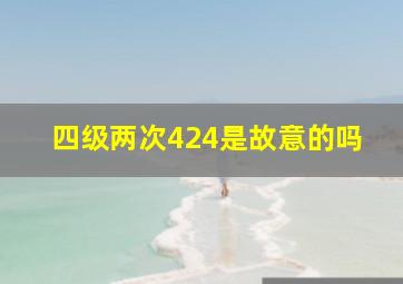 四级两次424是故意的吗