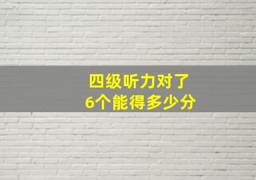 四级听力对了6个能得多少分