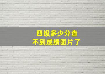 四级多少分查不到成绩图片了