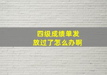 四级成绩单发放过了怎么办啊