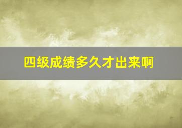 四级成绩多久才出来啊