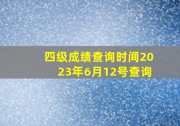 四级成绩查询时间2023年6月12号查询