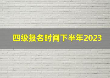 四级报名时间下半年2023