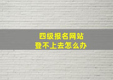 四级报名网站登不上去怎么办