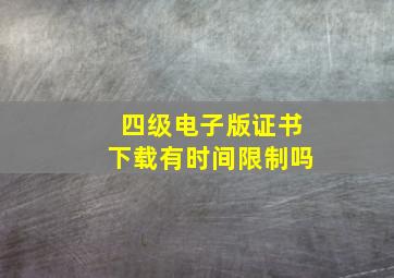 四级电子版证书下载有时间限制吗