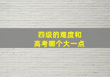 四级的难度和高考哪个大一点