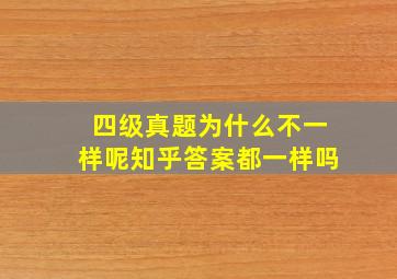 四级真题为什么不一样呢知乎答案都一样吗