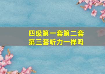 四级第一套第二套第三套听力一样吗