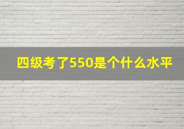 四级考了550是个什么水平