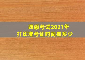 四级考试2021年打印准考证时间是多少