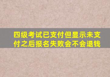 四级考试已支付但显示未支付之后报名失败会不会退钱