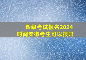 四级考试报名2024时间安徽考生可以报吗