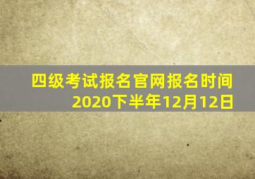 四级考试报名官网报名时间2020下半年12月12日