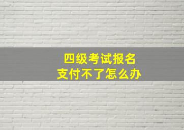 四级考试报名支付不了怎么办