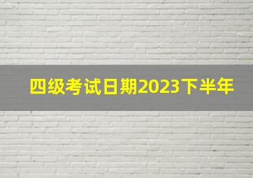 四级考试日期2023下半年