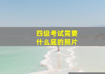 四级考试需要什么底的照片