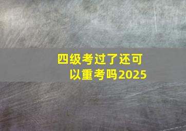 四级考过了还可以重考吗2025