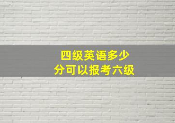 四级英语多少分可以报考六级