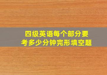 四级英语每个部分要考多少分钟完形填空题