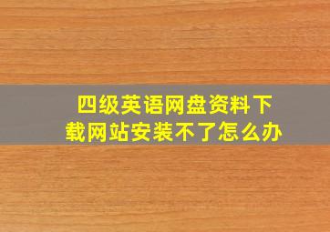 四级英语网盘资料下载网站安装不了怎么办