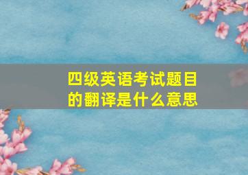 四级英语考试题目的翻译是什么意思