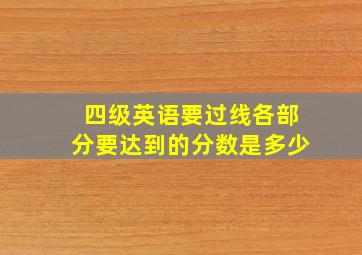 四级英语要过线各部分要达到的分数是多少