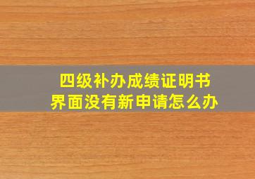 四级补办成绩证明书界面没有新申请怎么办