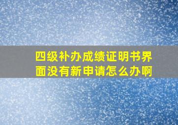 四级补办成绩证明书界面没有新申请怎么办啊